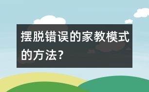 擺脫錯(cuò)誤的家教模式的方法？