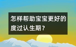 怎樣幫助寶寶更好的度過(guò)認(rèn)生期？