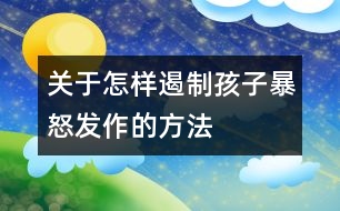 關(guān)于怎樣遏制孩子暴怒發(fā)作的方法