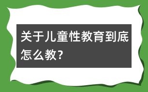 關(guān)于兒童性教育到底怎么教？