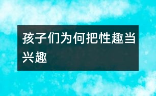 孩子們?yōu)楹伟选靶匀ぁ碑斉d趣