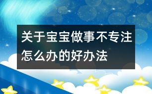 關(guān)于寶寶做事不專(zhuān)注怎么辦的好辦法