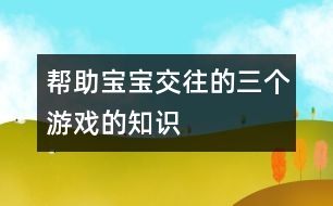 幫助寶寶交往的三個游戲的知識