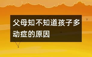 父母知不知道孩子多動癥的原因