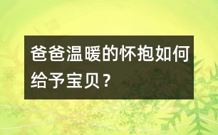 爸爸溫暖的懷抱如何給予寶貝？