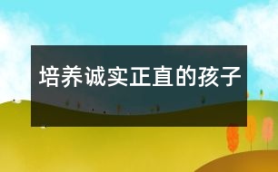 培養(yǎng)誠實、正直的孩子