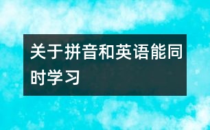 關(guān)于拼音和英語能同時學(xué)習(xí)