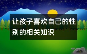 讓孩子“喜歡”自己的性別的相關(guān)知識(shí)