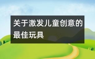 關(guān)于激發(fā)兒童創(chuàng)意的最佳玩具