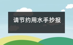 請(qǐng)節(jié)約用水手抄報(bào)