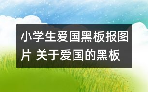 小學(xué)生愛國黑板報圖片 關(guān)于愛國的黑板報