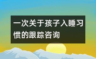 一次關(guān)于孩子入睡習(xí)慣的跟蹤咨詢(xún)