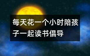 每天花一個小時陪孩子一起讀書——倡導(dǎo)一種新的家教模式