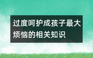 過(guò)度呵護(hù)成孩子最大煩惱的相關(guān)知識(shí)