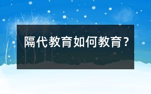 隔代教育如何教育？