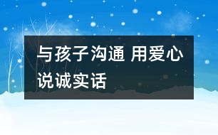 與孩子溝通 用愛心說(shuō)誠(chéng)實(shí)話