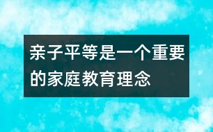 親子平等是一個(gè)重要的家庭教育理念