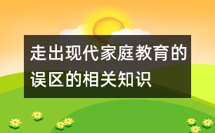 走出現(xiàn)代家庭教育的誤區(qū)的相關(guān)知識