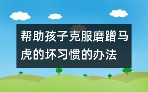 幫助孩子克服磨蹭、馬虎的壞習(xí)慣的辦法