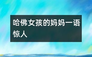 “哈佛女孩”的媽媽一語(yǔ)驚人