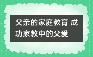 父親的家庭教育 成功家教中的父愛(ài)