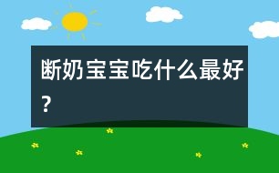 斷奶寶寶吃什么最好？