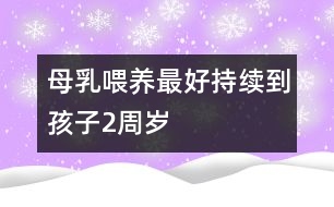 母乳喂養(yǎng)最好持續(xù)到孩子2周歲