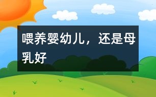 喂養(yǎng)嬰幼兒，還是母乳好