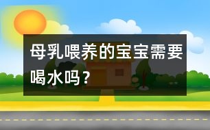 母乳喂養(yǎng)的寶寶需要喝水嗎？