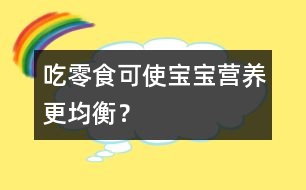 吃零食可使寶寶營養(yǎng)更均衡？