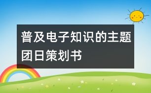 普及電子知識(shí)的主題團(tuán)日策劃書(shū)