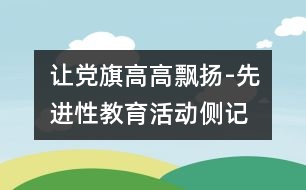 讓黨旗高高飄揚(yáng)-先進(jìn)性教育活動側(cè)記