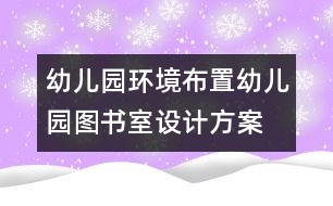 幼兒園環(huán)境布置：幼兒園圖書室設計方案