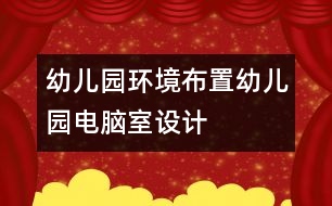 幼兒園環(huán)境布置：幼兒園電腦室設(shè)計(jì)