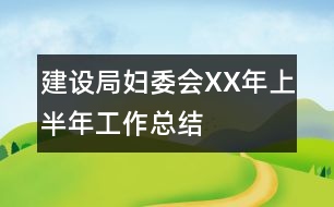 建設(shè)局婦委會XX年上半年工作總結(jié)