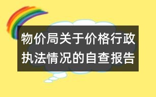 物價局關(guān)于價格行政執(zhí)法情況的自查報告