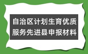 自治區(qū)計劃生育優(yōu)質(zhì)服務(wù)先進縣申報材料