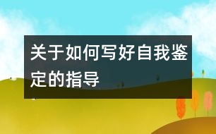 關(guān)于如何寫好自我鑒定的指導(dǎo)