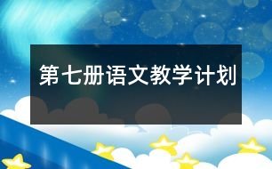 第七冊(cè)語文教學(xué)計(jì)劃