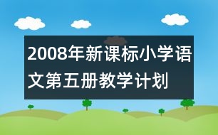 2008年新課標(biāo)小學(xué)語文第五冊教學(xué)計劃