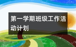 第一學(xué)期班級工作活動計劃