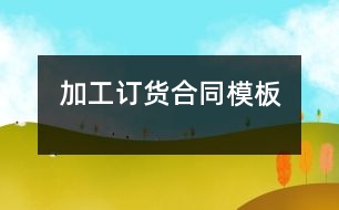 加工、訂貨合同模板