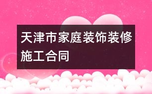 天津市家庭裝飾裝修施工合同