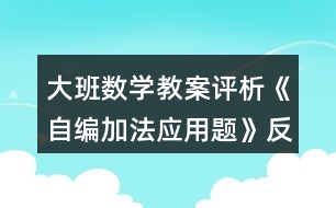 大班數(shù)學(xué)教案評(píng)析《自編加法應(yīng)用題》反思