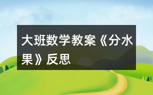 大班數(shù)學(xué)教案《分水果》反思