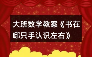 大班數(shù)學(xué)教案《書(shū)在哪只手（認(rèn)識(shí)左右）》