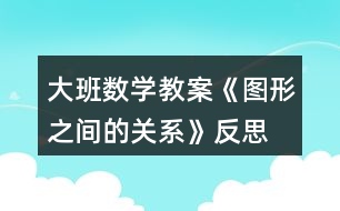 大班數(shù)學(xué)教案《圖形之間的關(guān)系》反思