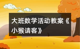 大班數(shù)學(xué)活動(dòng)教案《小猴請(qǐng)客》