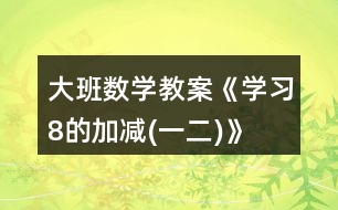 大班數(shù)學教案《學習8的加減(一、二)》反思