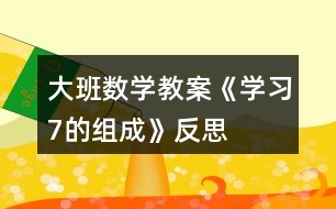 大班數學教案《學習7的組成》反思